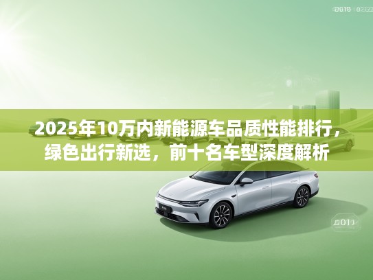 2025年10万内新能源车品质性能排行，绿色出行新选，前十名车型深度解析