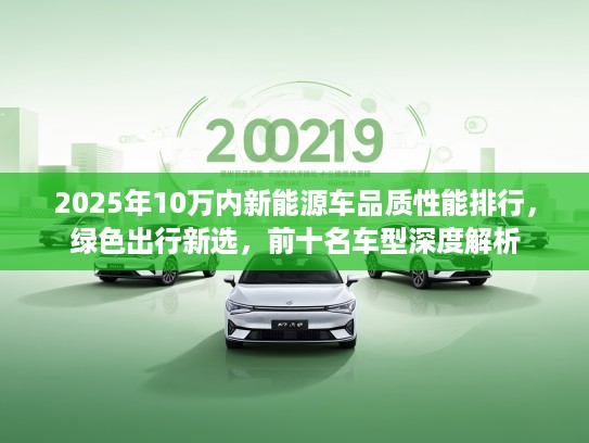 2025年10万内新能源车品质性能排行，绿色出行新选，前十名车型深度解析