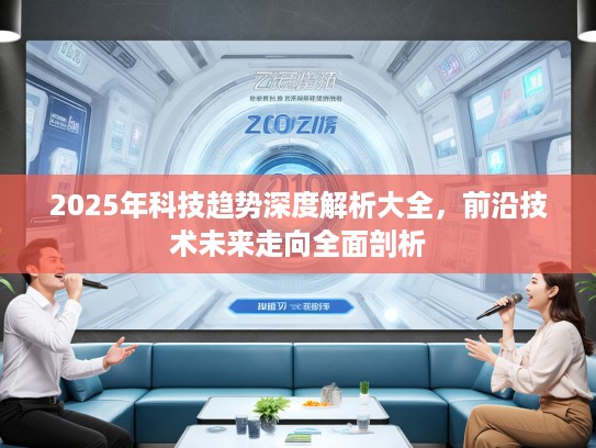 2025年科技趋势深度解析大全，前沿技术未来走向全面剖析