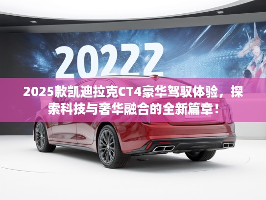2025款凯迪拉克CT4豪华驾驭体验，探索科技与奢华融合的全新篇章！