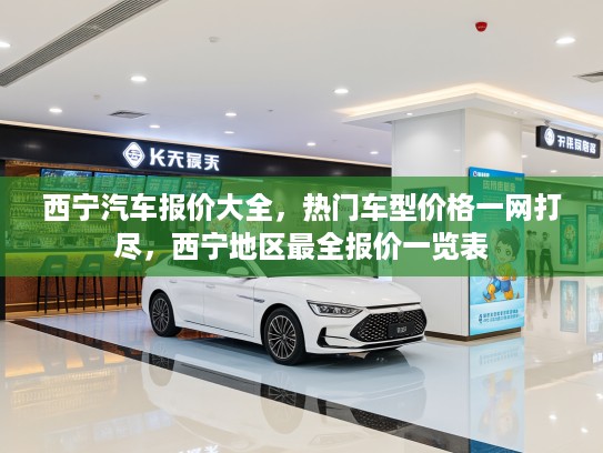 西宁汽车报价大全，热门车型价格一网打尽，西宁地区最全报价一览表
