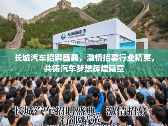 长城汽车招聘盛典，激情招募行业精英，共铸汽车梦想辉煌篇章