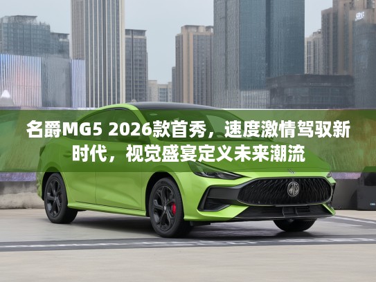 名爵MG5 2026款首秀，速度激情驾驭新时代，视觉盛宴定义未来潮流