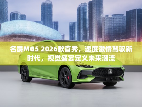 名爵MG5 2026款首秀，速度激情驾驭新时代，视觉盛宴定义未来潮流