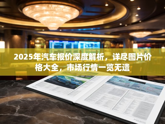 2025年汽车报价深度解析，详尽图片价格大全，市场行情一览无遗