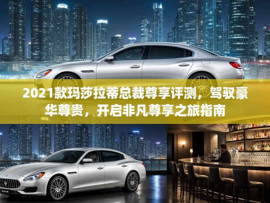 2021款玛莎拉蒂总裁尊享评测，驾驭豪华尊贵，开启非凡尊享之旅指南