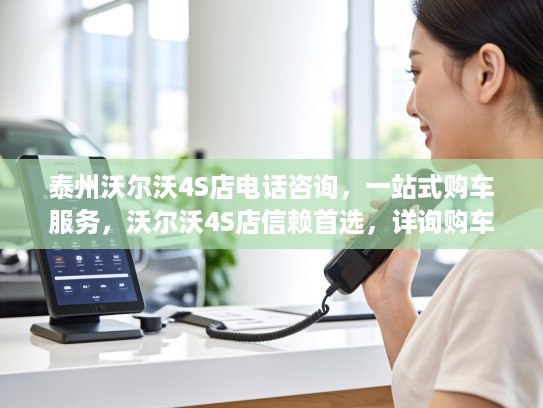 泰州沃尔沃4S店电话咨询，一站式购车服务，沃尔沃4S店信赖首选，详询购车优惠详情