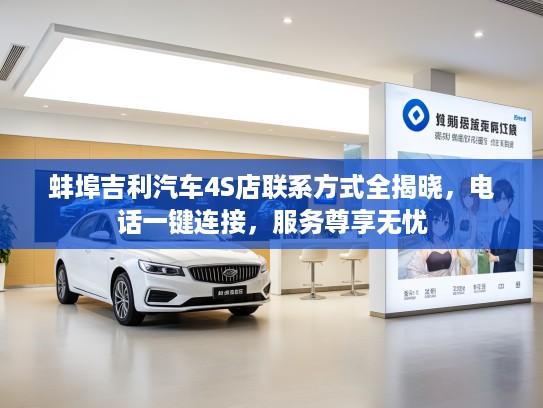 蚌埠吉利汽车4S店联系方式全揭晓，电话一键连接，服务尊享无忧