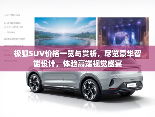 极狐SUV价格一览与赏析，尽览豪华智能设计，体验高端视觉盛宴