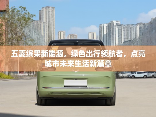五菱缤果新能源，绿色出行领航者，点亮城市未来生活新篇章