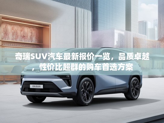 奇瑞SUV汽车最新报价一览，品质卓越，性价比超群的购车首选方案