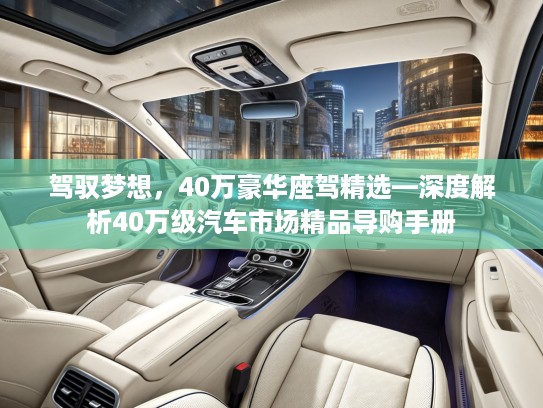 驾驭梦想，40万豪华座驾精选—深度解析40万级汽车市场精品导购手册