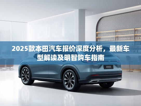 2025款本田汽车报价深度分析，最新车型解读及明智购车指南