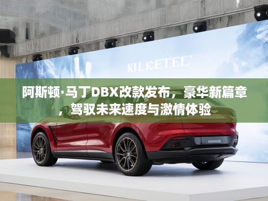 阿斯顿·马丁DBX改款发布，豪华新篇章，驾驭未来速度与激情体验