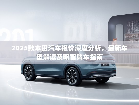 2025款本田汽车报价深度分析，最新车型解读及明智购车指南