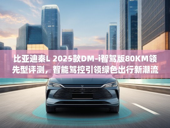 比亚迪秦L 2025款DM-i智驾版80KM领先型评测，智能驾控引领绿色出行新潮流