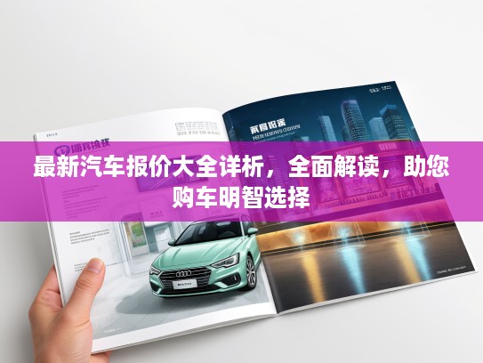 最新汽车报价大全详析，全面解读，助您购车明智选择