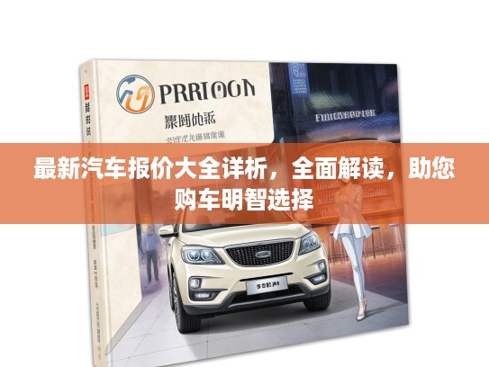 最新汽车报价大全详析，全面解读，助您购车明智选择