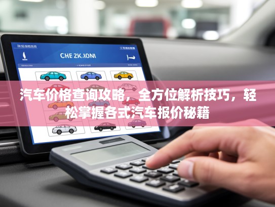 汽车价格查询攻略，全方位解析技巧，轻松掌握各式汽车报价秘籍