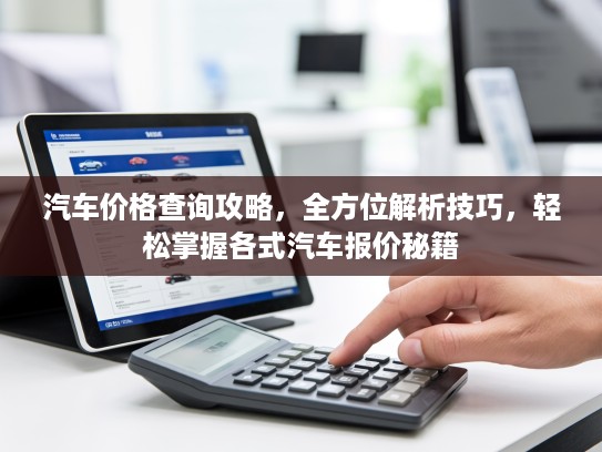 汽车价格查询攻略，全方位解析技巧，轻松掌握各式汽车报价秘籍