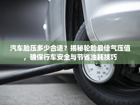 汽车胎压多少合适？揭秘轮胎最佳气压值，确保行车安全与节省油耗技巧