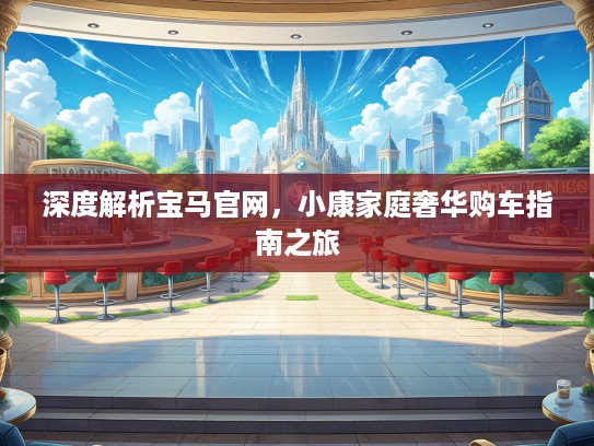 深度解析宝马官网，小康家庭奢华购车指南之旅