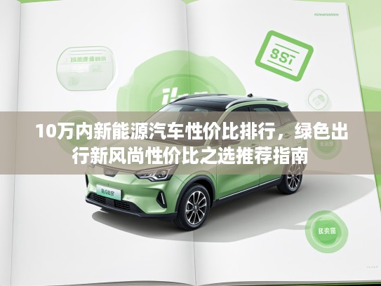 10万内新能源汽车性价比排行，绿色出行新风尚性价比之选推荐指南