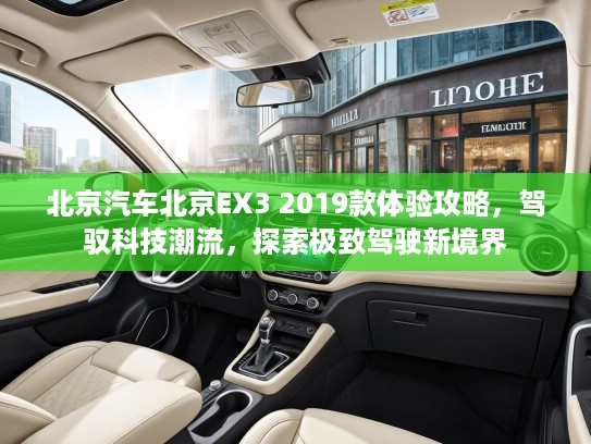 北京汽车北京EX3 2019款体验攻略，驾驭科技潮流，探索极致驾驶新境界