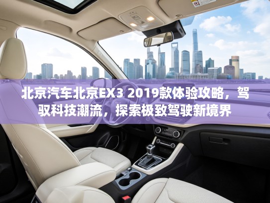 北京汽车北京EX3 2019款体验攻略，驾驭科技潮流，探索极致驾驶新境界