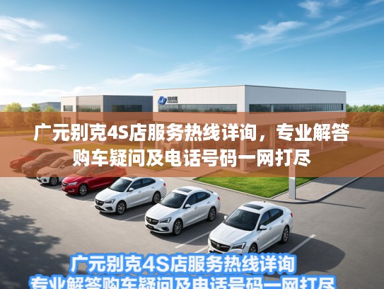 广元别克4S店服务热线详询，专业解答购车疑问及电话号码一网打尽