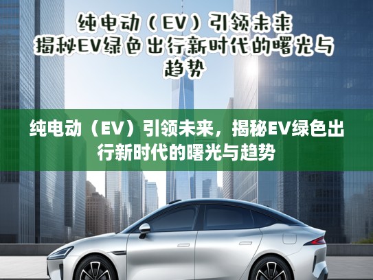 纯电动（EV）引领未来，揭秘EV绿色出行新时代的曙光与趋势