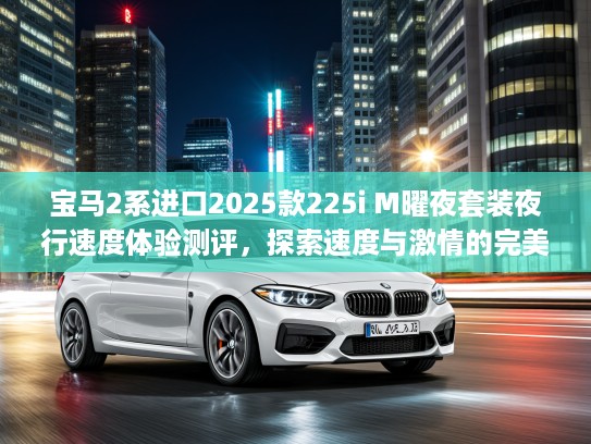 宝马2系进口2025款225i M曜夜套装夜行速度体验测评，探索速度与激情的完美夜驾之旅