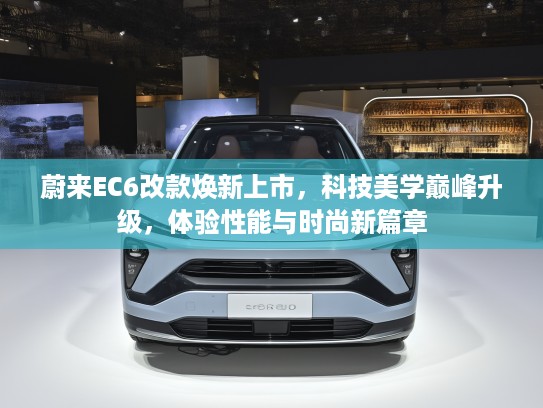 蔚来EC6改款焕新上市，科技美学巅峰升级，体验性能与时尚新篇章