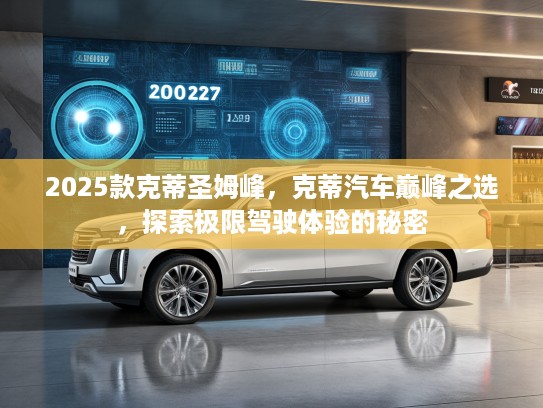 2025款克蒂圣姆峰，克蒂汽车巅峰之选，探索极限驾驶体验的秘密