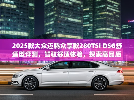 2025款大众迈腾众享款280TSI DSG舒适型评测，驾驭舒适体验，探索高品质生活新境界