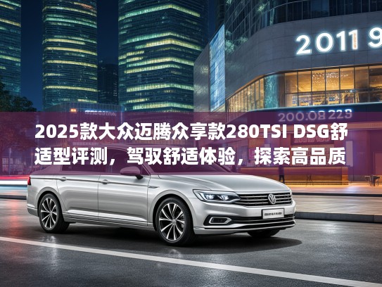 2025款大众迈腾众享款280TSI DSG舒适型评测，驾驭舒适体验，探索高品质生活新境界