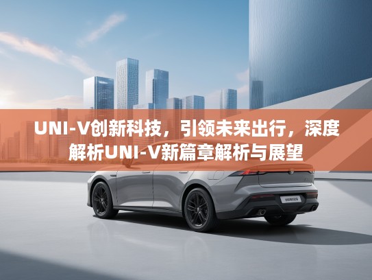 UNI-V创新科技，引领未来出行，深度解析UNI-V新篇章解析与展望