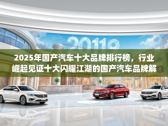 2025年国产汽车十大品牌排行榜，行业崛起见证十大闪耀江湖的国产汽车品牌解析