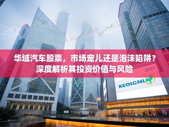 华域汽车股票，市场宠儿还是泡沫陷阱？深度解析其投资价值与风险