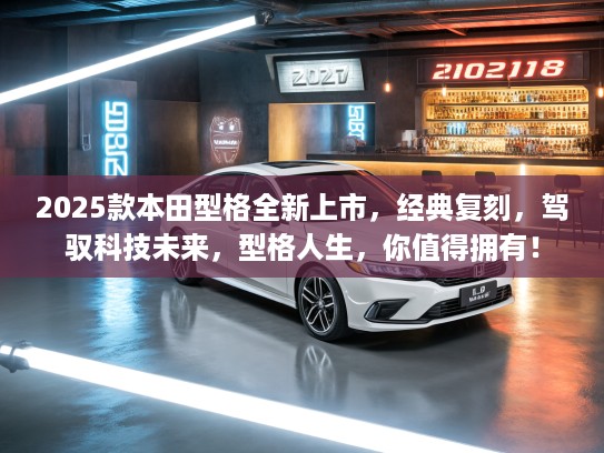 2025款本田型格全新上市，经典复刻，驾驭科技未来，型格人生，你值得拥有！