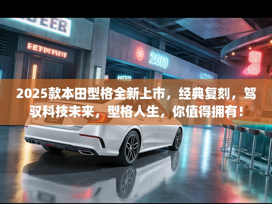 2025款本田型格全新上市，经典复刻，驾驭科技未来，型格人生，你值得拥有！