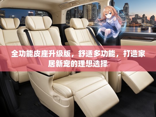 全功能皮座升级版，舒适多功能，打造家居新宠的理想选择