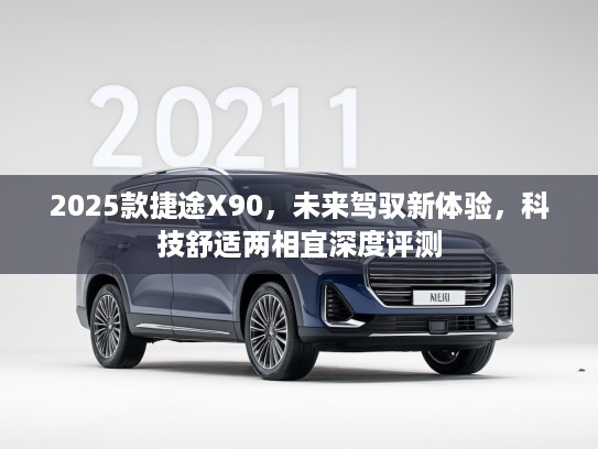 2025款捷途X90，未来驾驭新体验，科技舒适两相宜深度评测