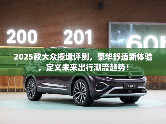 2025款大众揽境评测，豪华舒适新体验，定义未来出行潮流趋势！