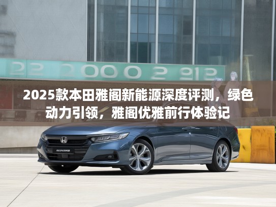 2025款本田雅阁新能源深度评测，绿色动力引领，雅阁优雅前行体验记