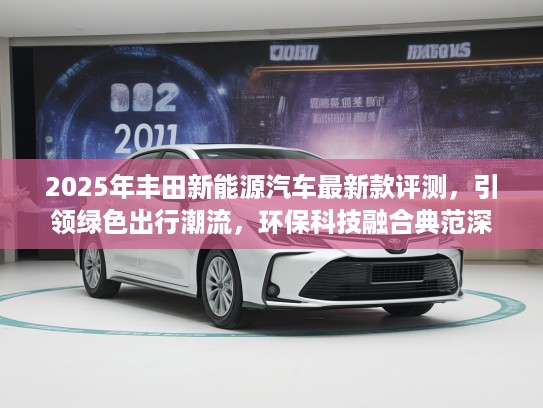2025年丰田新能源汽车最新款评测，引领绿色出行潮流，环保科技融合典范深度解析