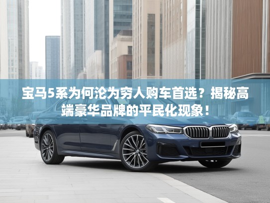 宝马5系为何沦为穷人购车首选？揭秘高端豪华品牌的平民化现象！