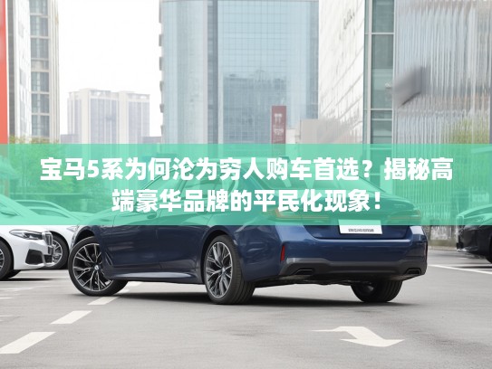 宝马5系为何沦为穷人购车首选？揭秘高端豪华品牌的平民化现象！