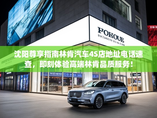 沈阳尊享指南林肯汽车4S店地址电话速查，即刻体验高端林肯品质服务！