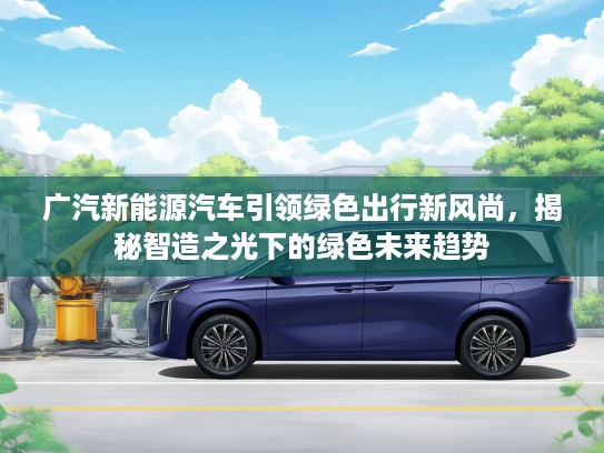广汽新能源汽车引领绿色出行新风尚，揭秘智造之光下的绿色未来趋势